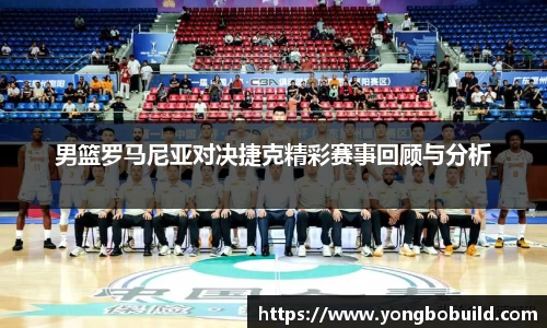 男篮罗马尼亚对决捷克精彩赛事回顾与分析