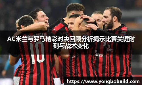 AC米兰与罗马精彩对决回顾分析揭示比赛关键时刻与战术变化